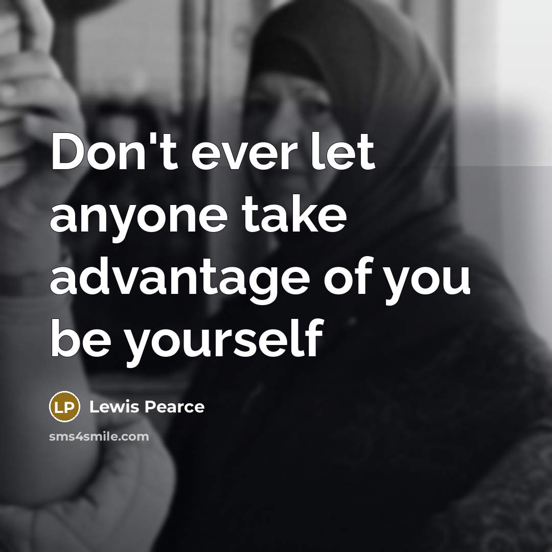 “Don't ever let anyone take advantage of you be yourself…” quote by Lewis Pearce