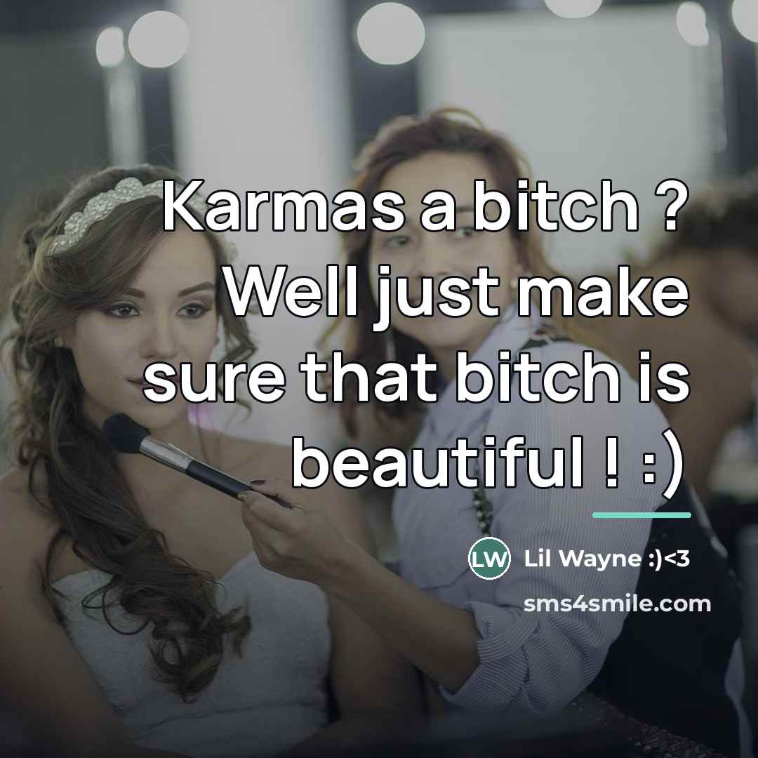 “Karmas a bitch ? Well just make sure that bitch…” quote by Lil Wayne :)<3