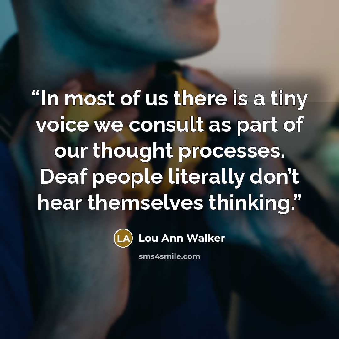 “In most of us there is a tiny voice we consult as part of our thought processes. Deaf people literally don’t hear themselves thinking.” quote by Lou Ann Walker