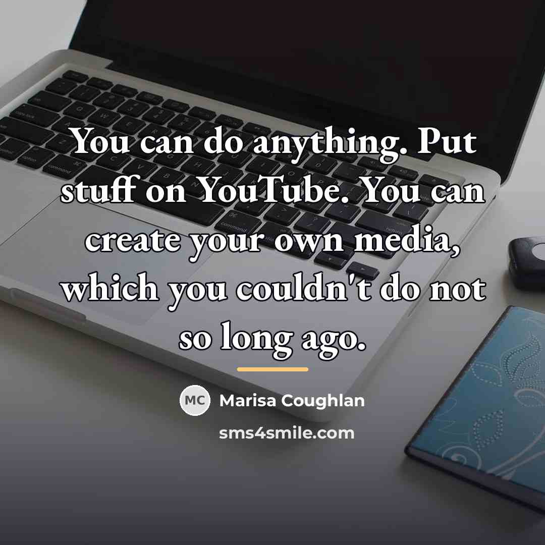 “You can do anything. Put stuff on YouTube. You can…” quote by Marisa Coughlan