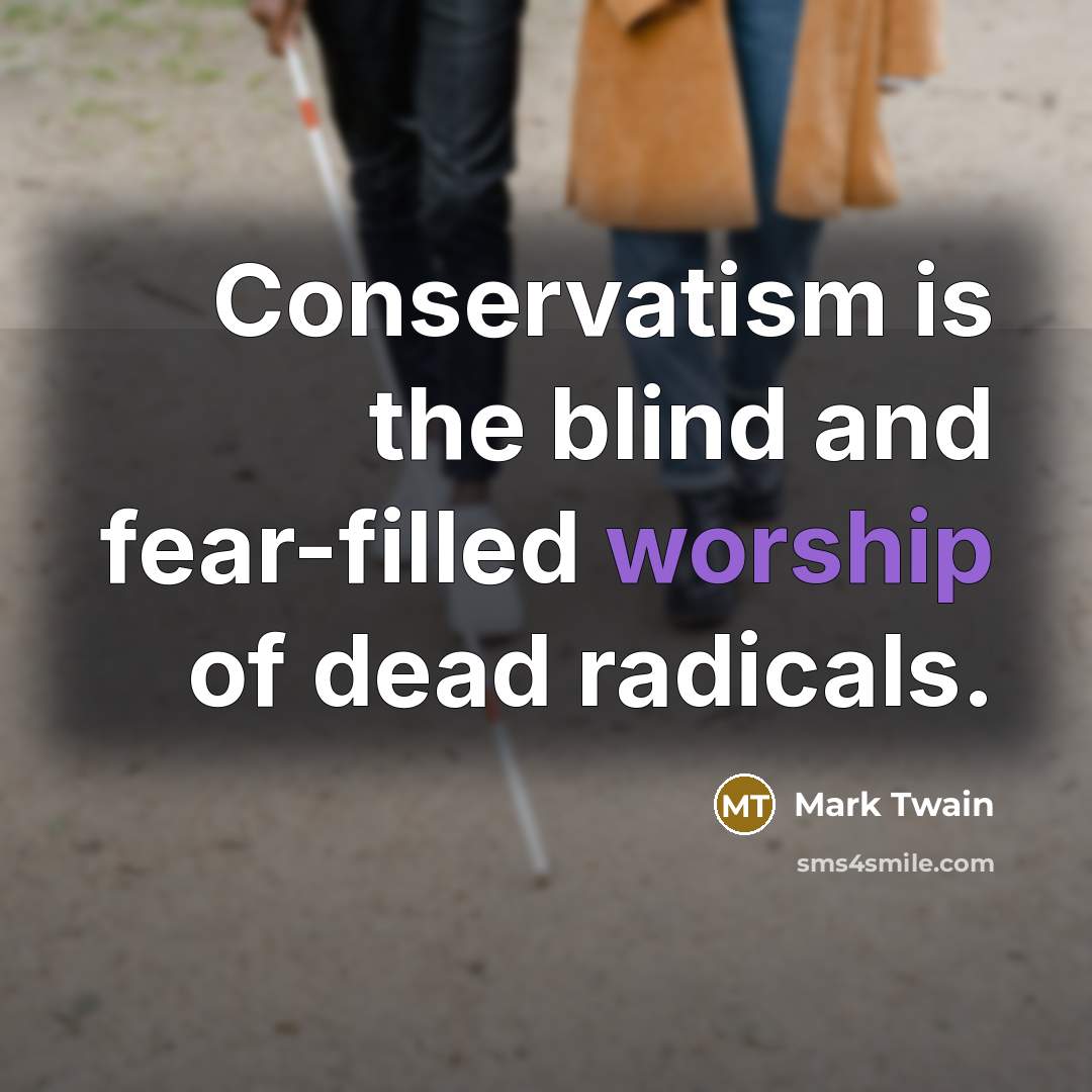 “Conservatism is the blind and fear-filled worship of dead radicals.…” quote by Mark Twain