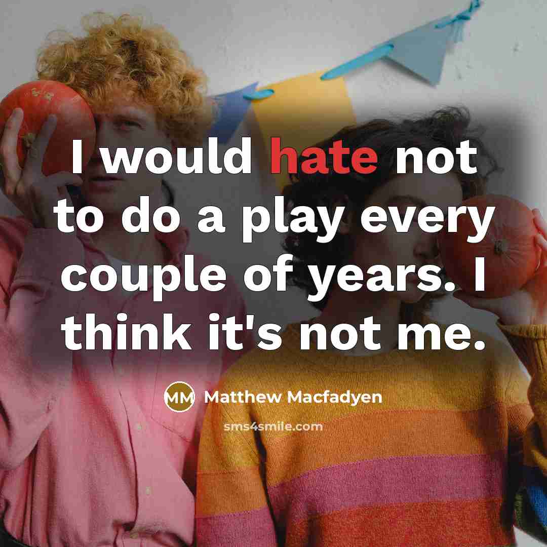 “I would hate not to do a play every couple…” quote by Matthew Macfadyen