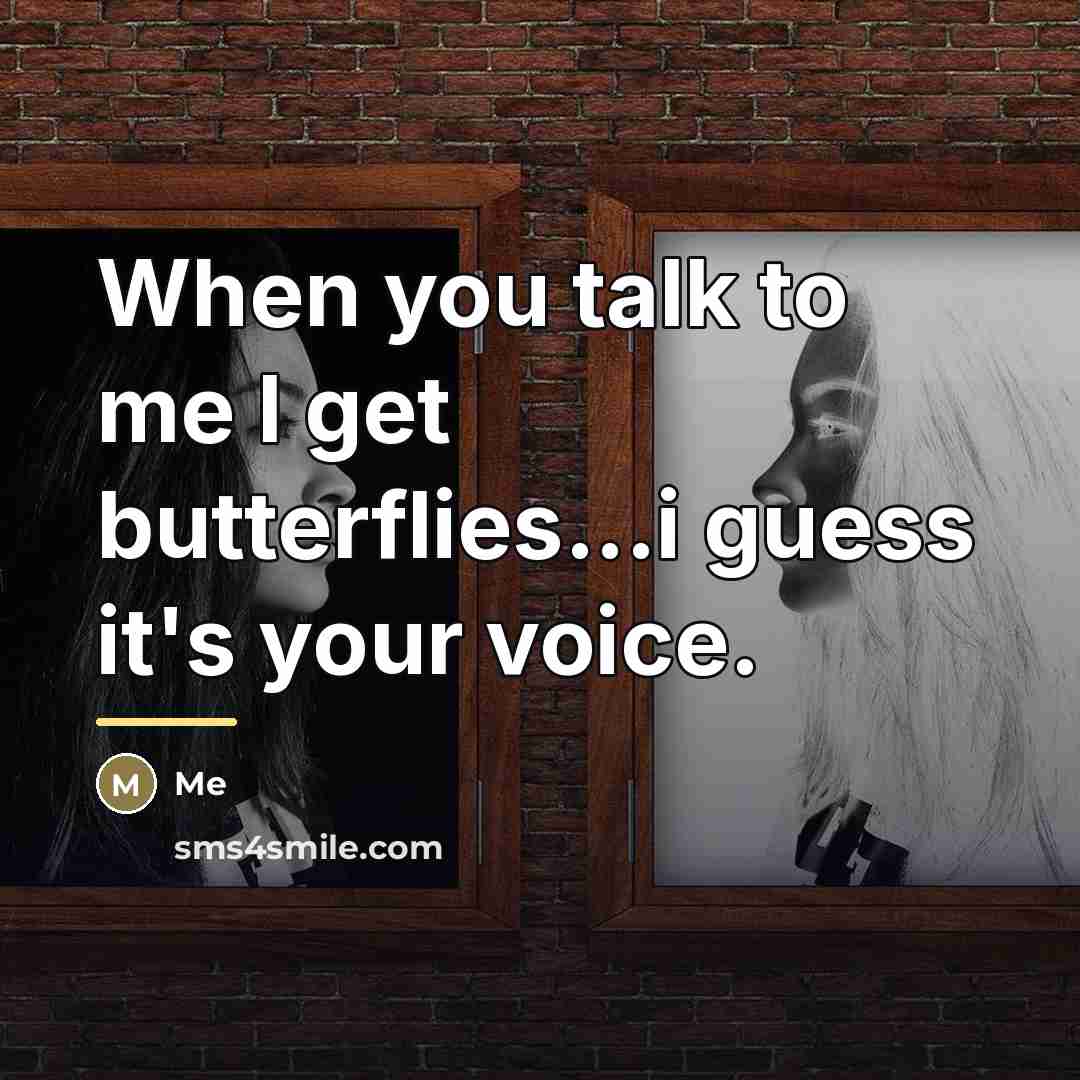 “When you talk to me I get butterflies...i guess it's…” quote by Me