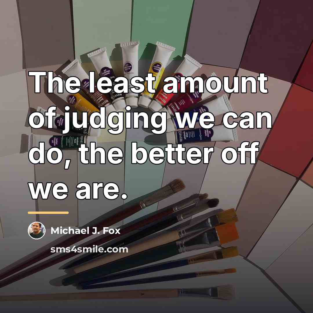“The least amount of judging we can do, the better…” quote by Michael J. Fox
