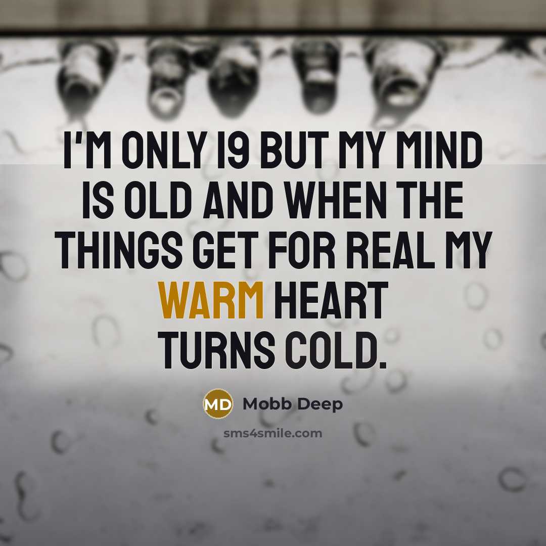 “I'm only 19 but my mind is old and when the things get for real my warm heart turns cold.” quote by Mobb Deep