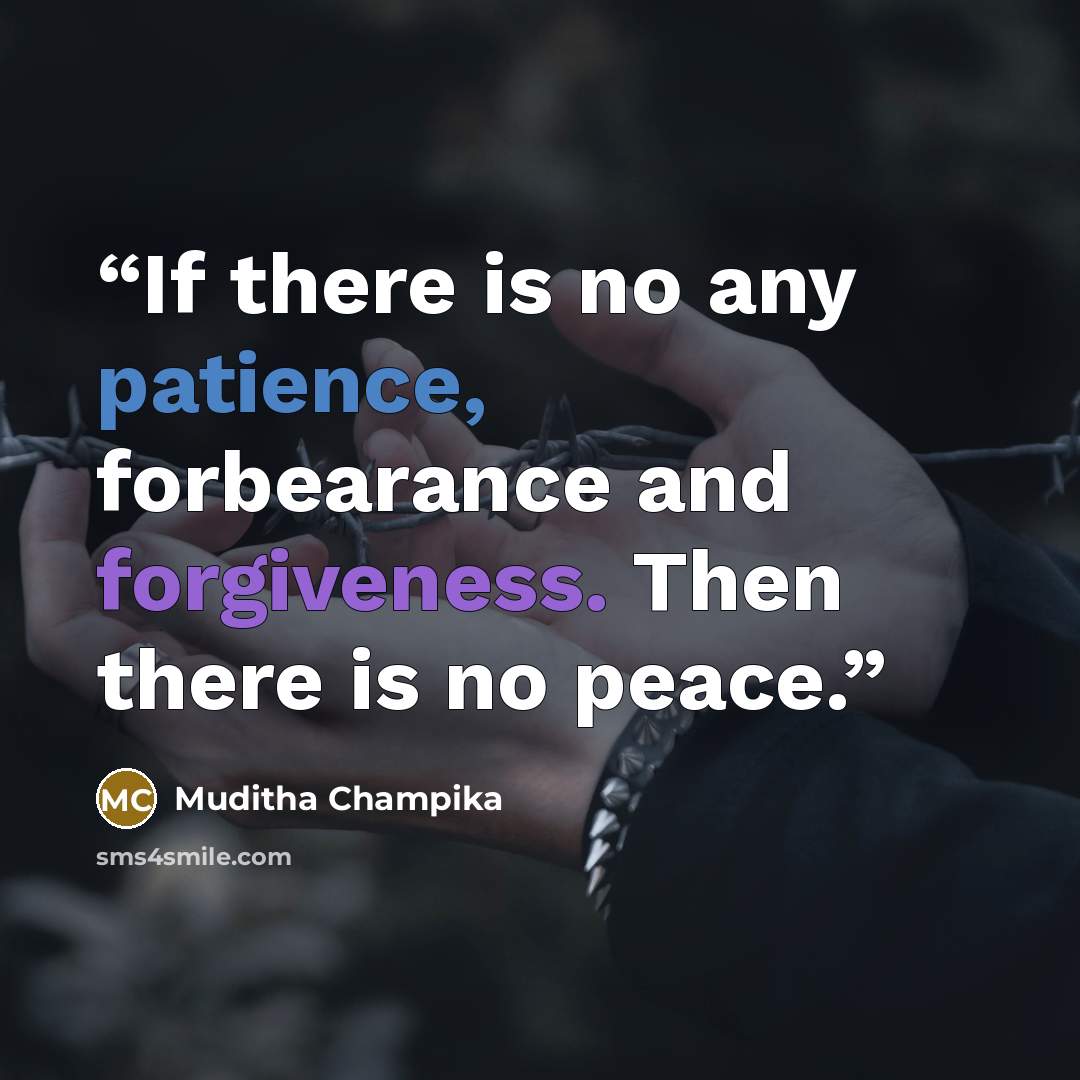 “If there is no any patience, forbearance and forgiveness. Then there is no peace.” quote by Muditha Champika