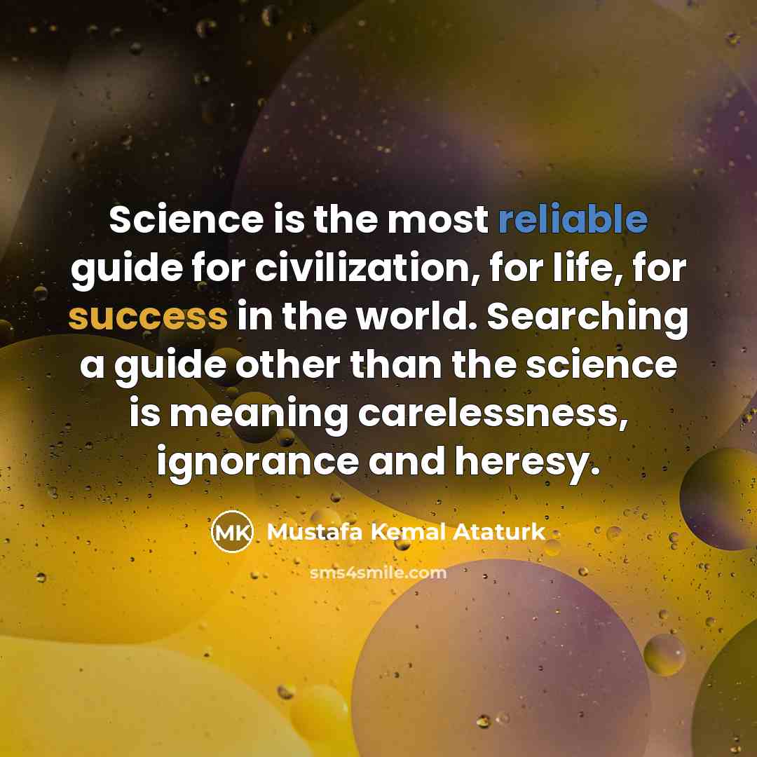 “Science is the most reliable guide for civilization, for life,…” quote by Mustafa Kemal Ataturk