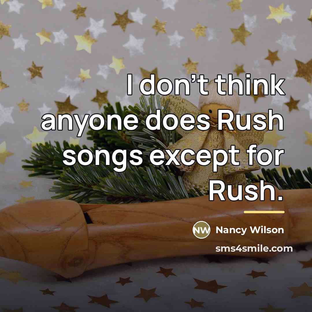 “I don't think anyone does Rush songs except for Rush.…” quote by Nancy Wilson