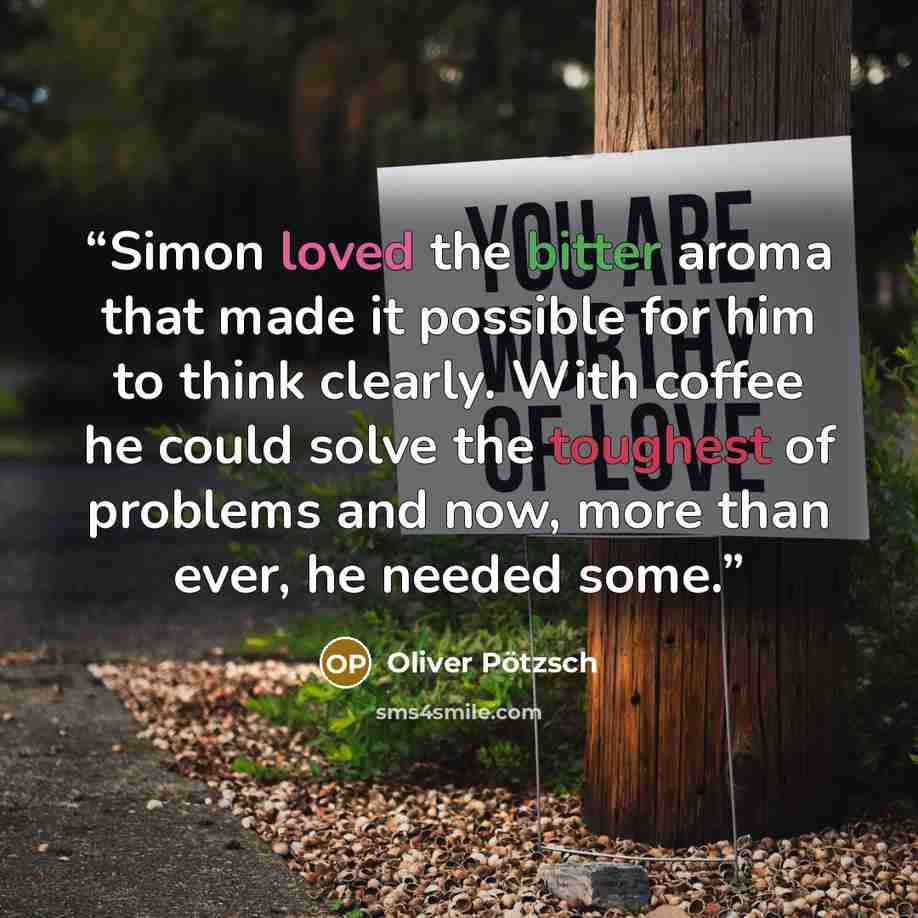 “Simon loved the bitter aroma that made it possible for him to think clearly. With coffee he could solve the toughest of problems and now, more than ever, he needed some.” quote by Oliver Pötzsch