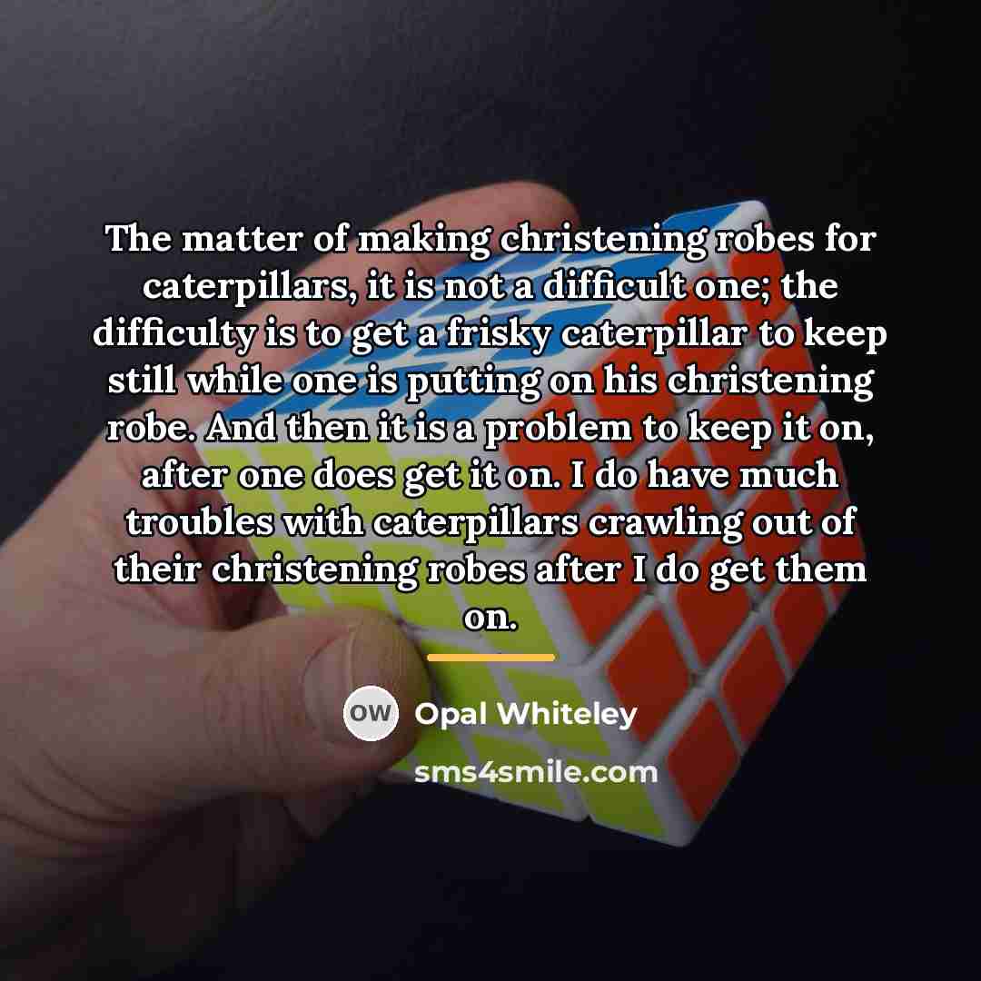 “The matter of making christening robes for caterpillars, it is…” quote by Opal Whiteley