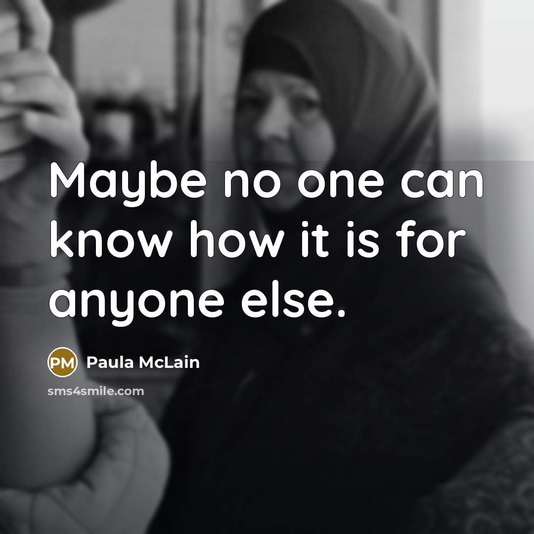 “Maybe no one can know how it is for anyone else.” quote by Paula McLain