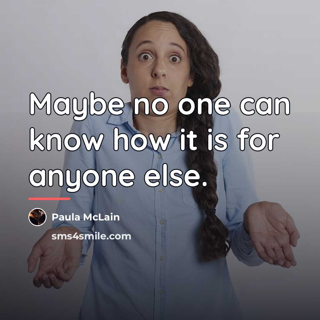 “Maybe no one can know how it is for anyone…” quote by Paula McLain