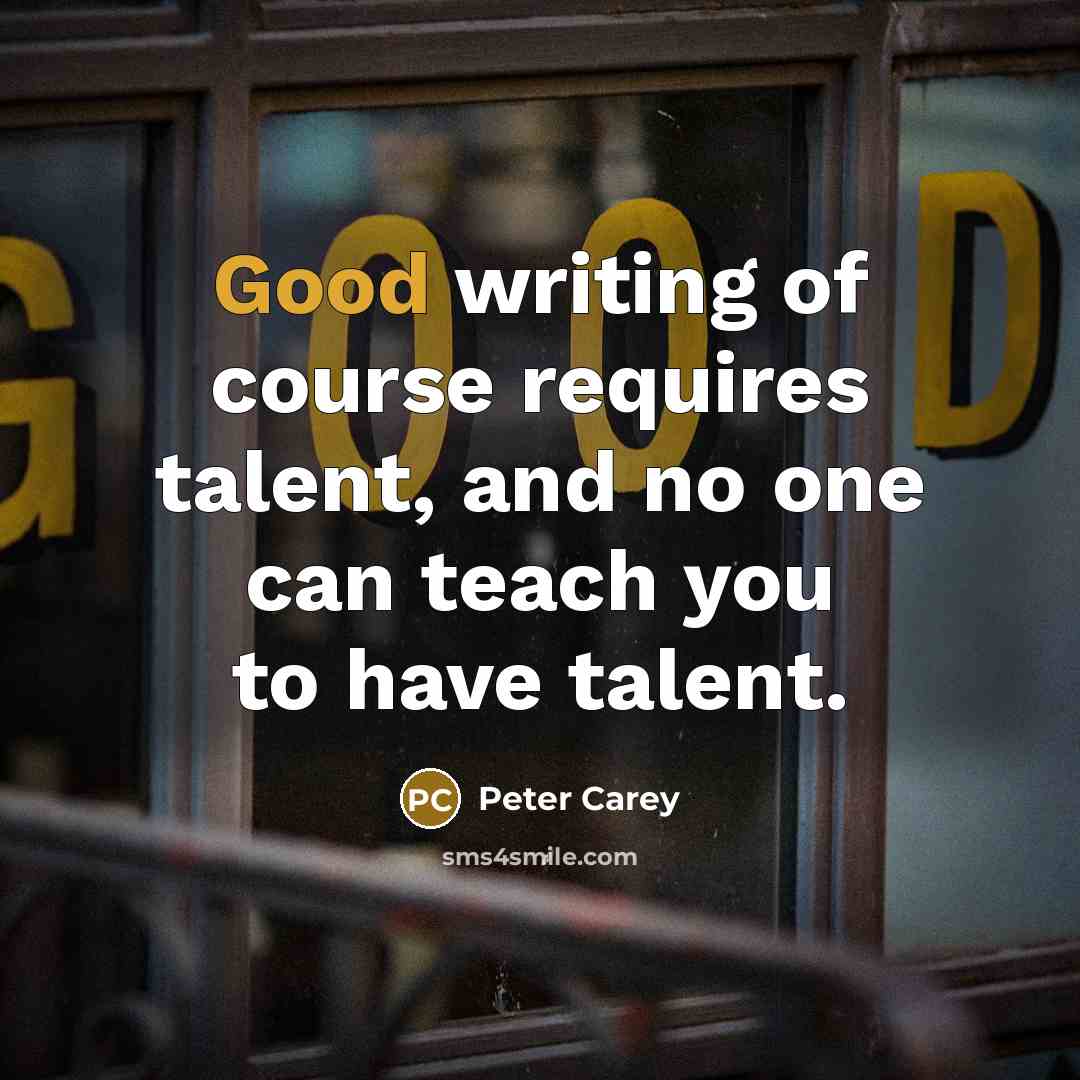 “Good writing of course requires talent, and no one can…” quote by Peter Carey