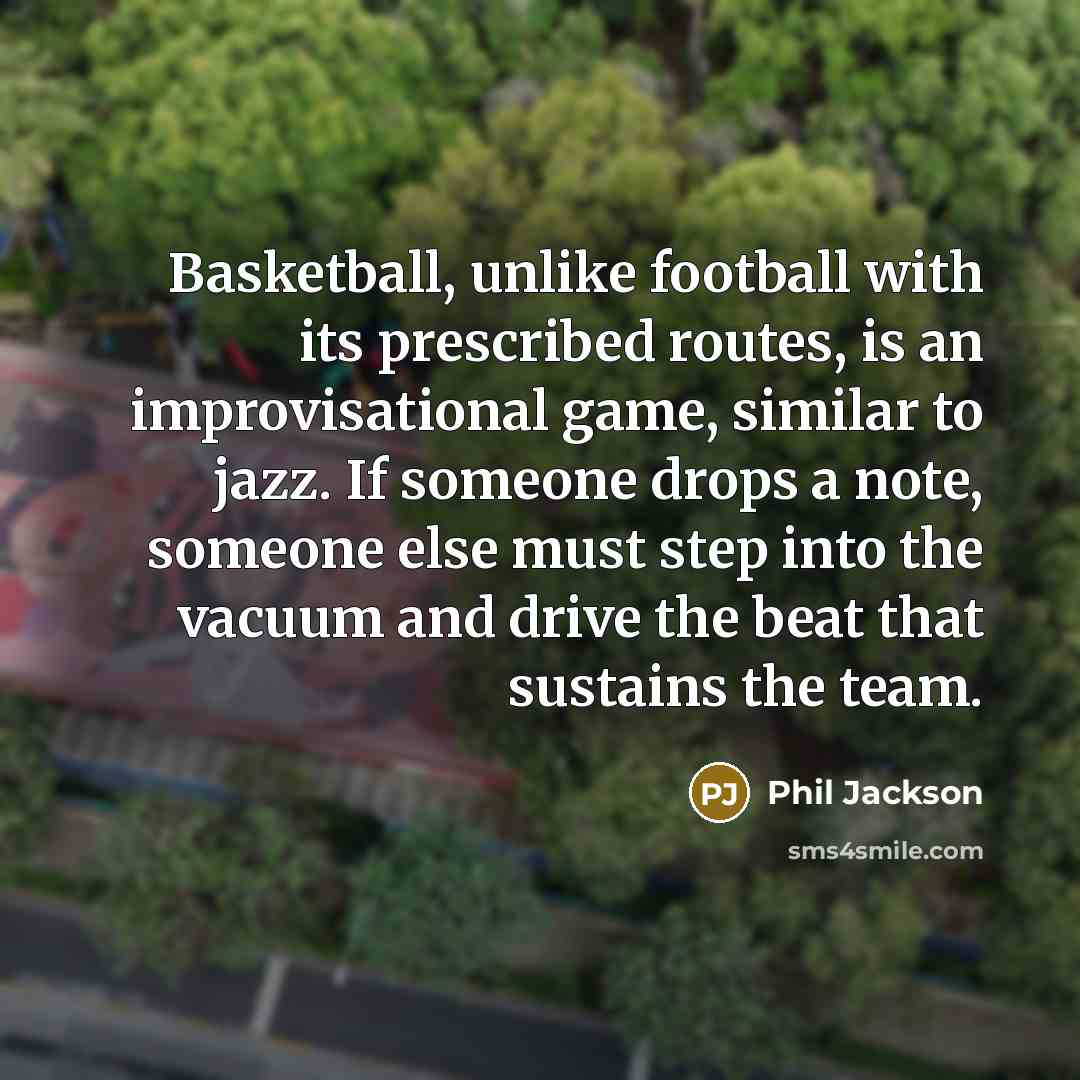“Basketball, unlike football with its prescribed routes, is an improvisational…” quote by Phil Jackson
