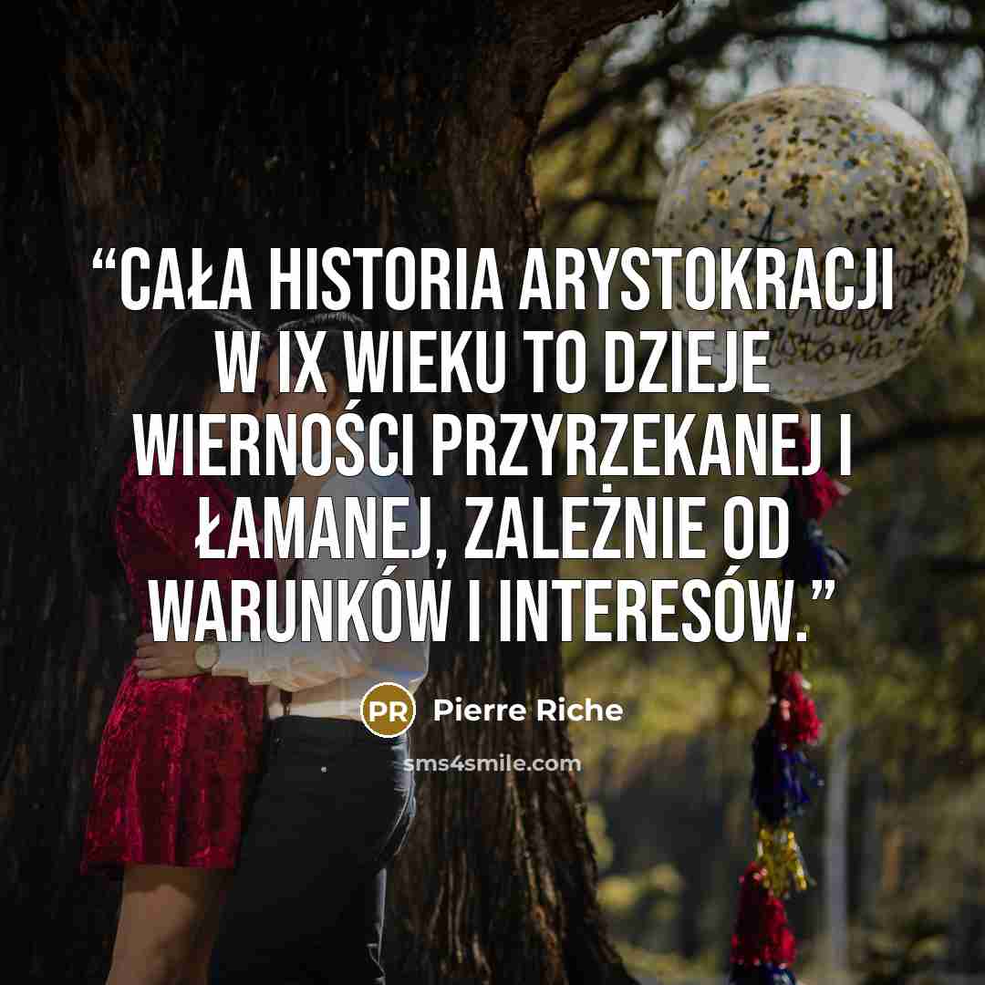 “Cała historia arystokracji w IX wieku to dzieje wierności przyrzekanej i łamanej, zależnie od warunków i interesów.” quote by Pierre Riche