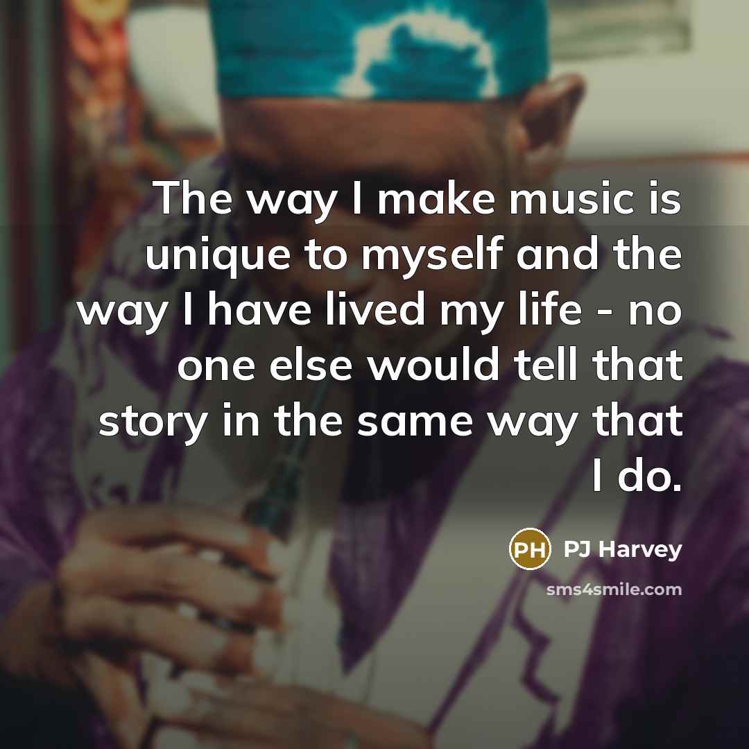 “The way I make music is unique to myself and…” quote by PJ Harvey