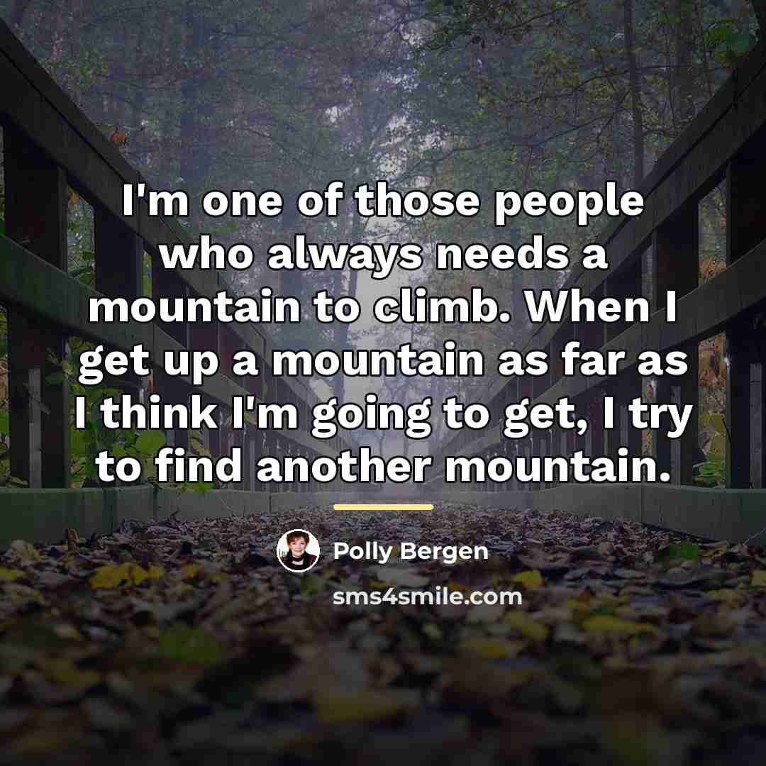 “I'm one of those people who always needs a mountain…” quote by Polly Bergen