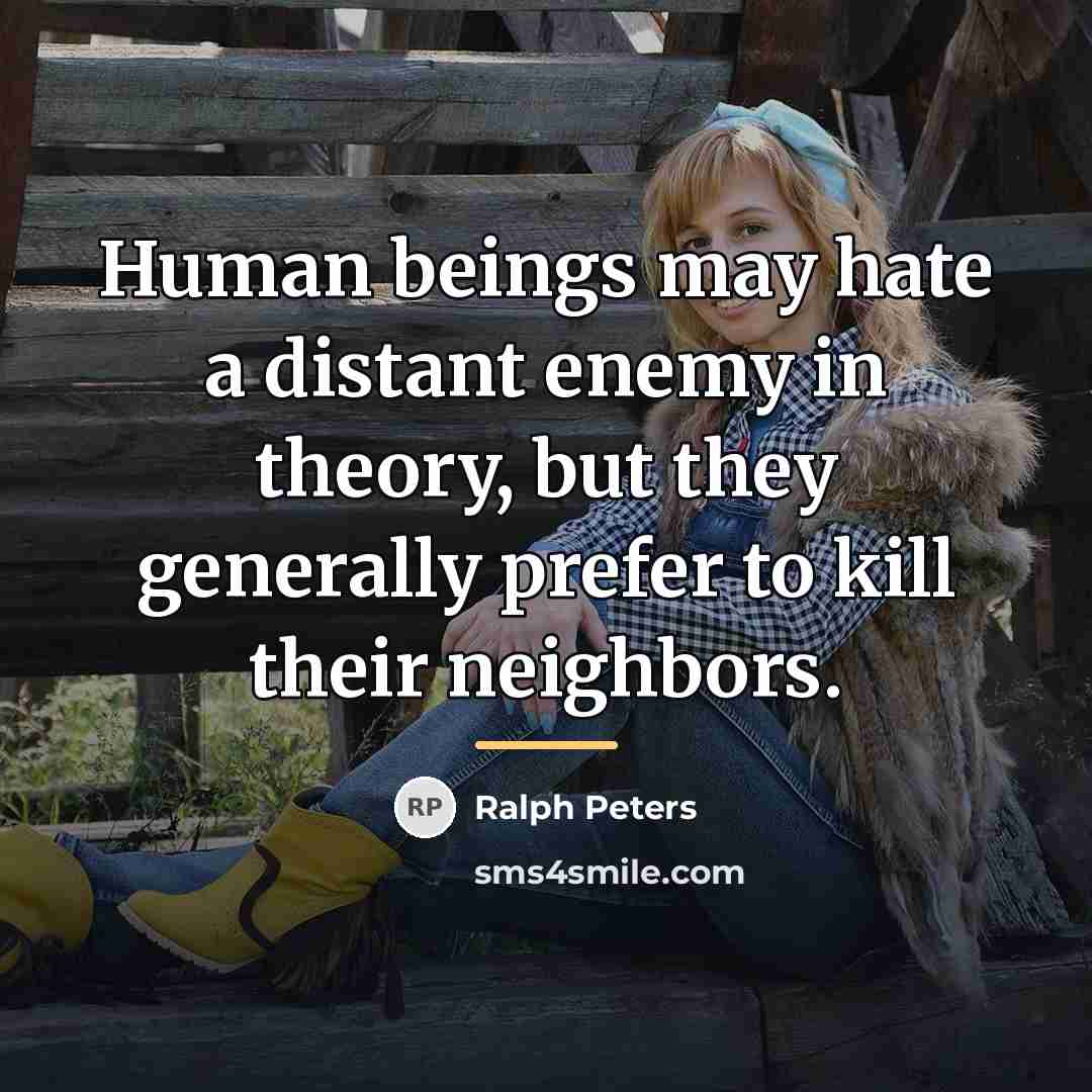 “Human beings may hate a distant enemy in theory, but…” quote by Ralph Peters