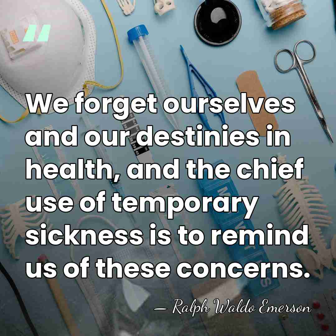 We forget ourselves and our destinies in health, and the chief use&hellip; - Ralph Waldo Emerson