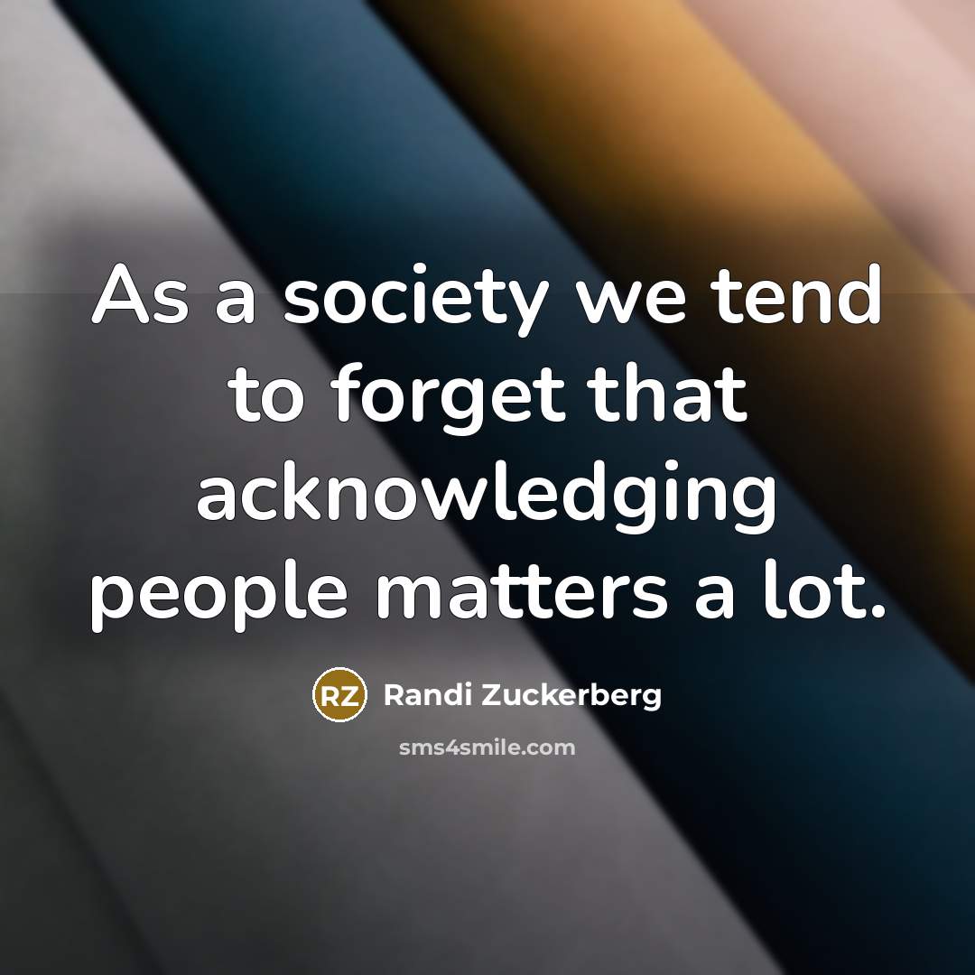 “As a society we tend to forget that acknowledging people…” quote by Randi Zuckerberg