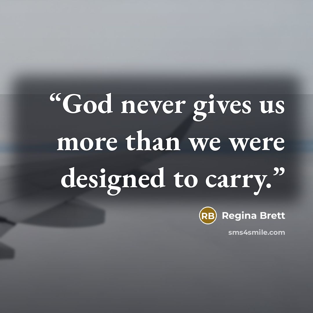 “God never gives us more than we were designed to carry.” quote by Regina Brett