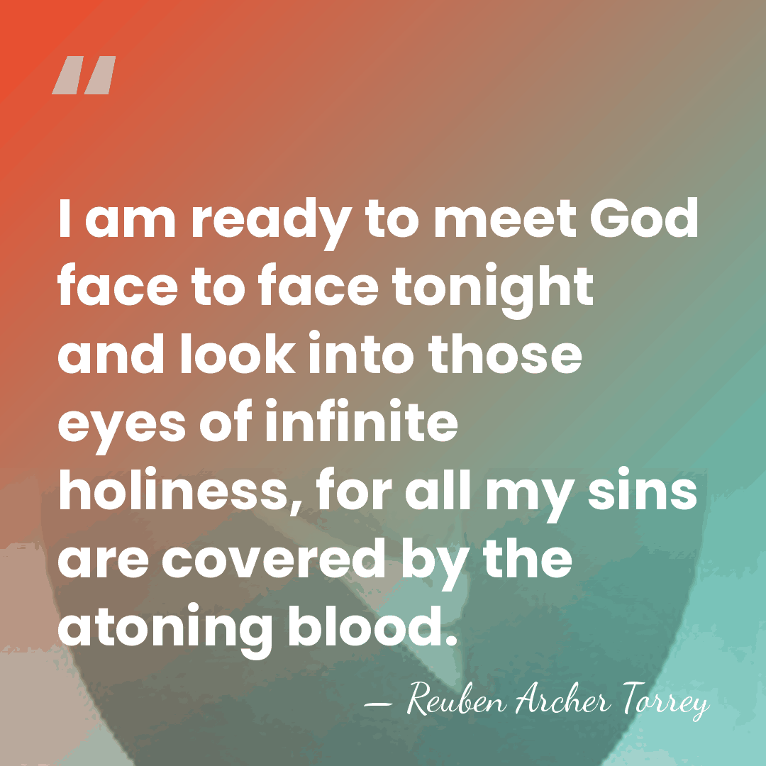 I am ready to meet God face to face tonight and look&hellip; - Reuben Archer Torrey