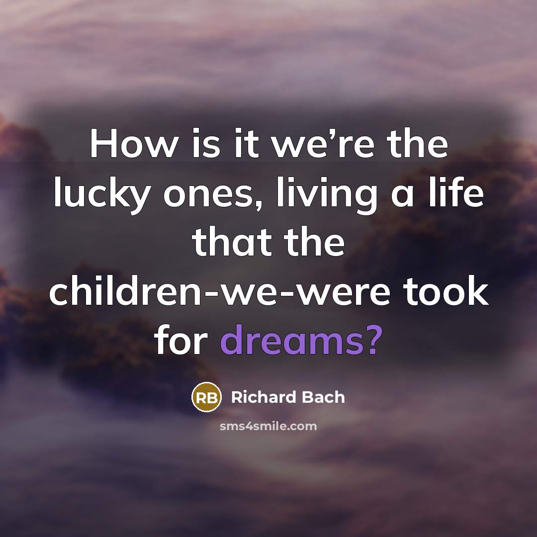 “How is it we’re the lucky ones, living a life…” quote by Richard Bach