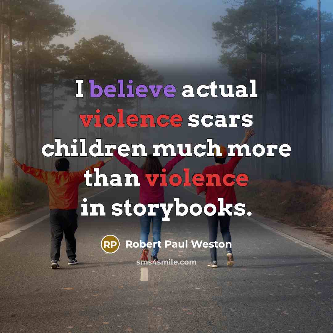 “I believe actual violence scars children much more than violence…” quote by Robert Paul Weston