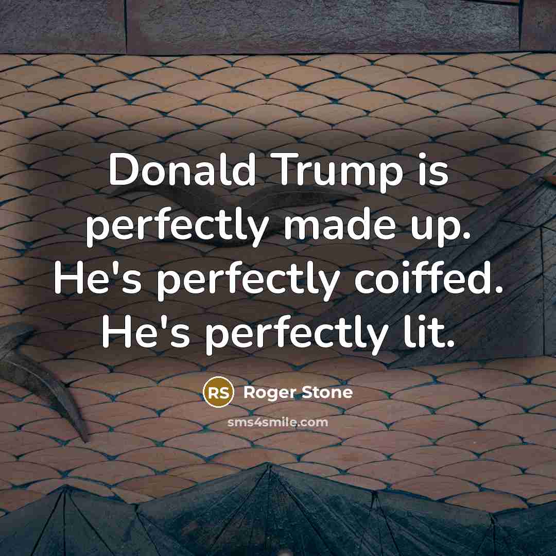 “Donald Trump is perfectly made up. He's perfectly coiffed. He's…” quote by Roger Stone