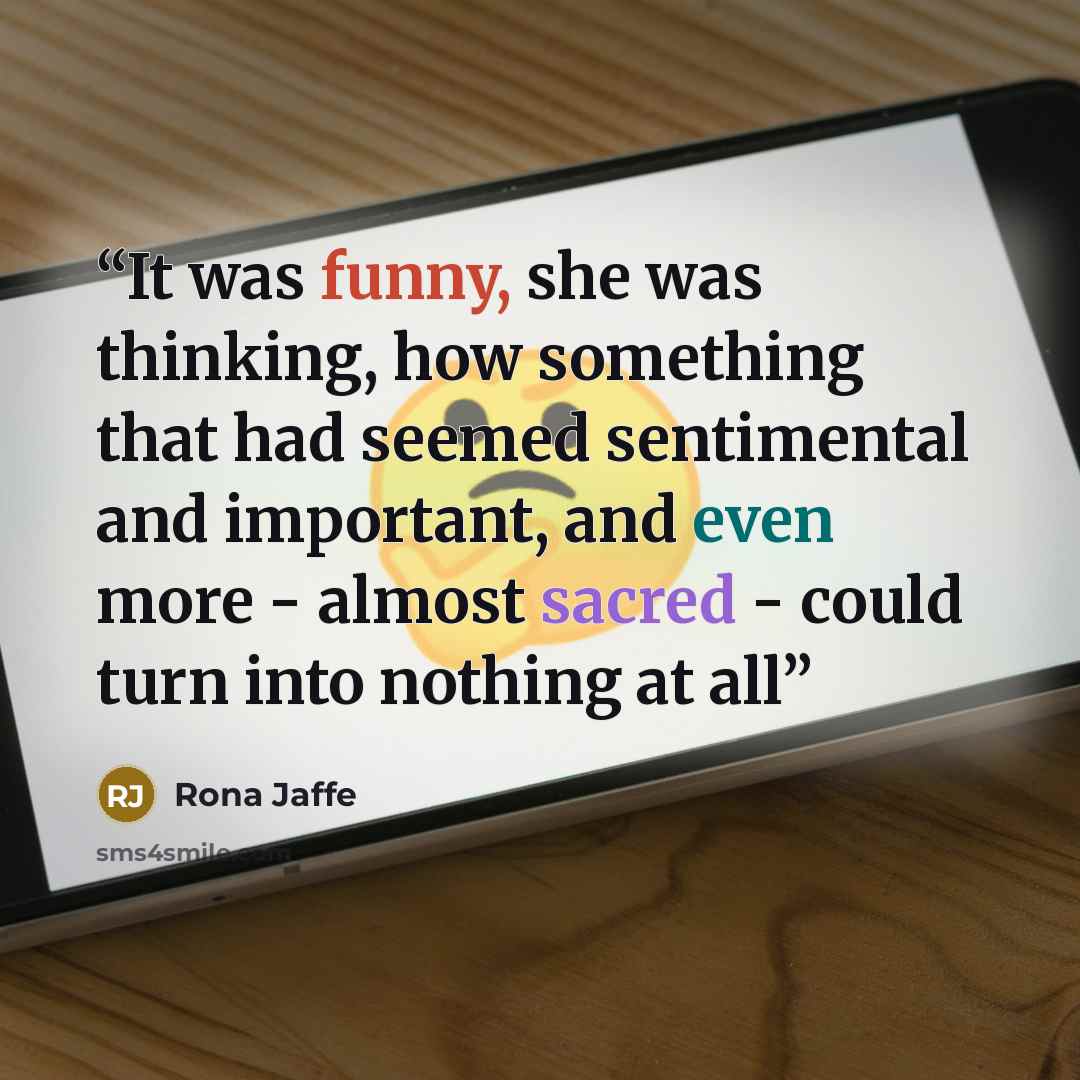 “It was funny, she was thinking, how something that had seemed sentimental and important, and even more - almost sacred - could turn into nothing at all” quote by Rona Jaffe
