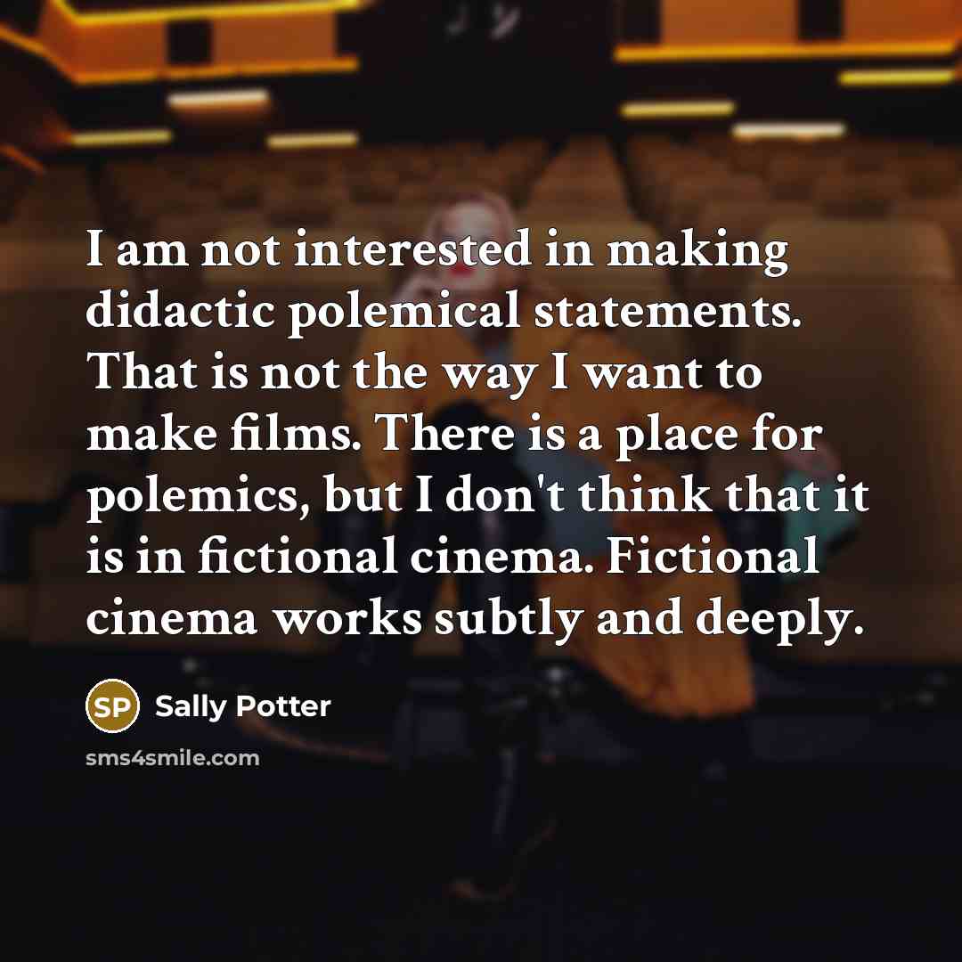 “I am not interested in making didactic polemical statements. That…” quote by Sally Potter