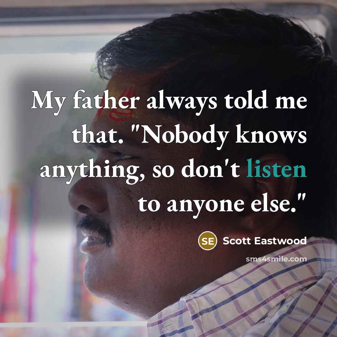 “My father always told me that. "Nobody knows anything, so…” quote by Scott Eastwood