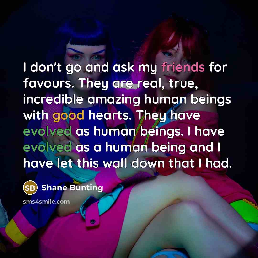 “I don't go and ask my friends for favours. They…” quote by Shane Bunting