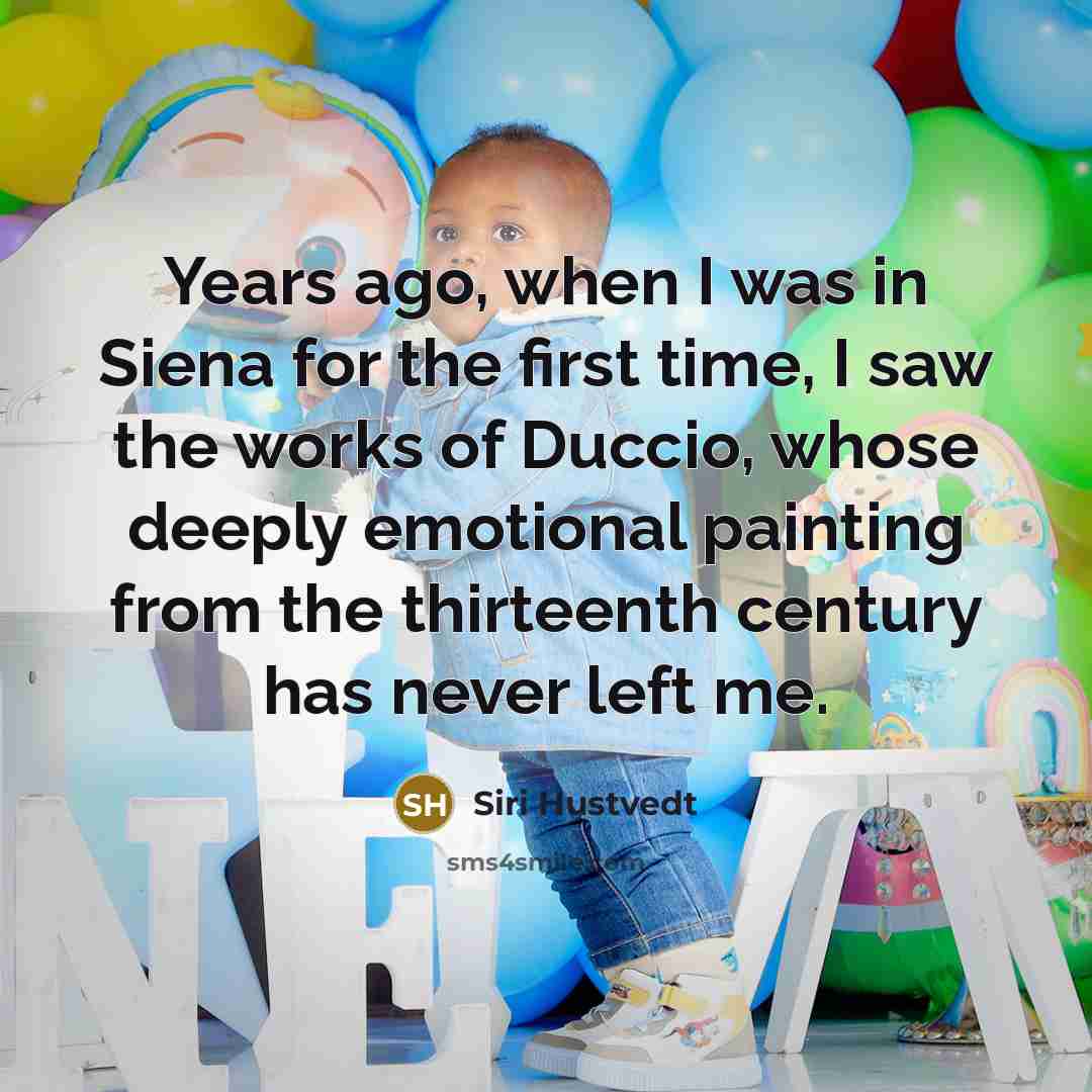 “Years ago, when I was in Siena for the first time, I saw the works of Duccio, whose deeply emotional painting from the thirteenth century has never left me.” quote by Siri Hustvedt