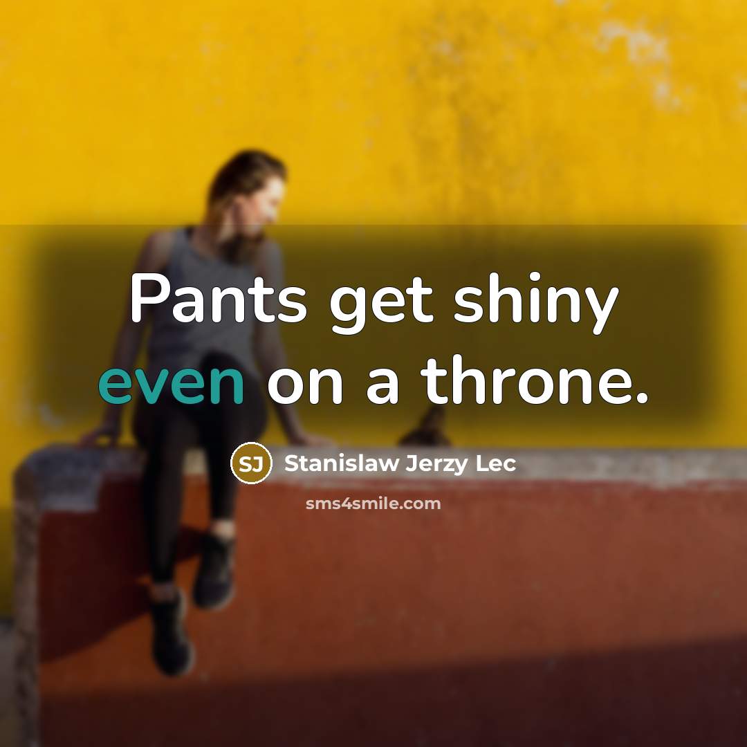 “Pants get shiny even on a throne.…” quote by Stanislaw Jerzy Lec