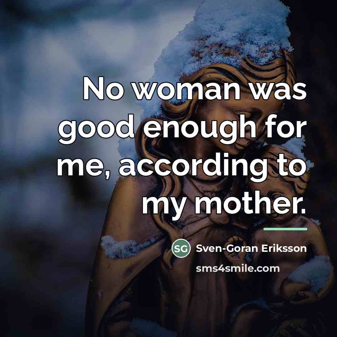 “No woman was good enough for me, according to my…” quote by Sven-Goran Eriksson