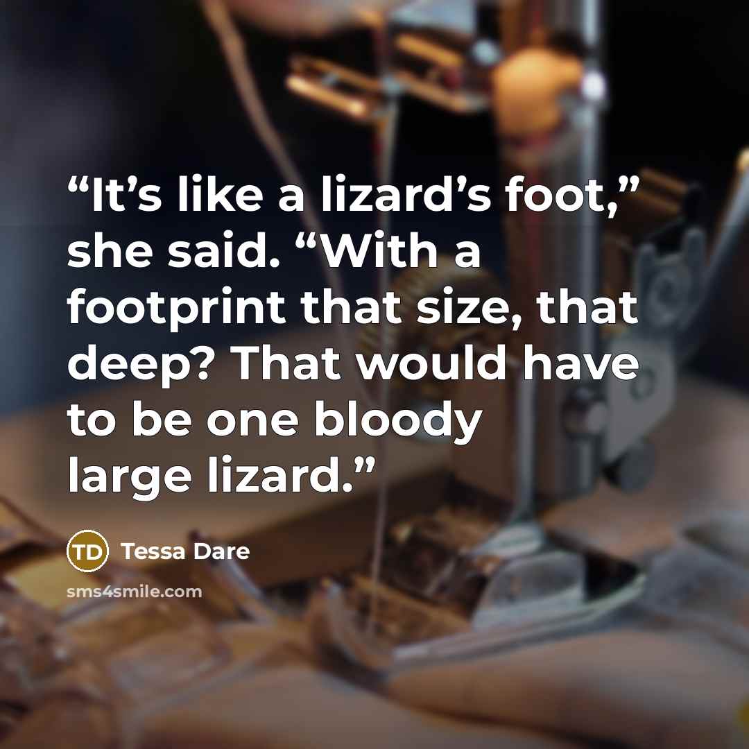 “It’s like a lizard’s foot,” she said. “With a footprint that size, that deep? That would have to be one bloody large lizard.” quote by Tessa Dare