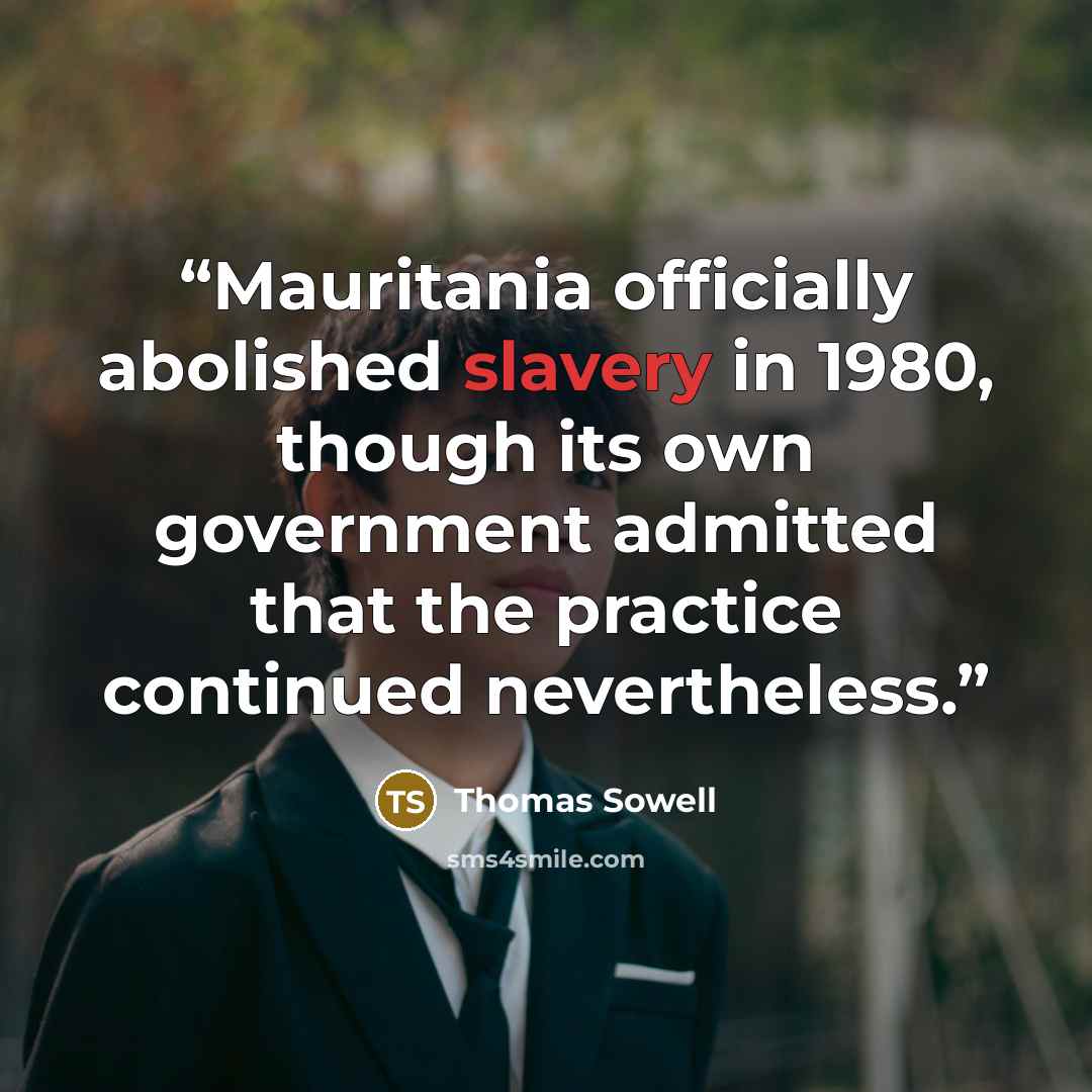 “Mauritania officially abolished slavery in 1980, though its own government admitted that the practice continued nevertheless.” quote by Thomas Sowell