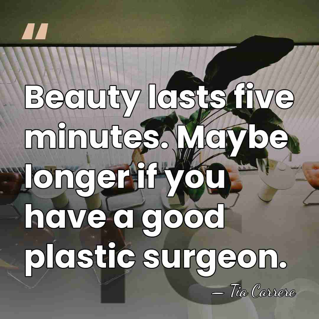 Beauty lasts five minutes. Maybe longer if you have a good plastic&hellip; - Tia Carrere