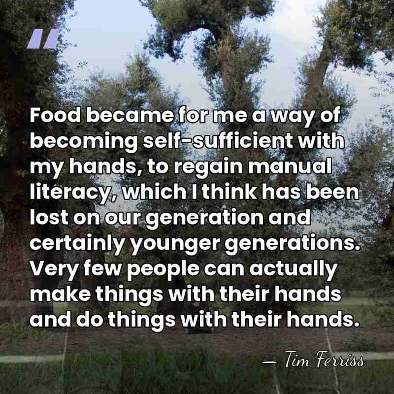 Food became for me a way of becoming self-sufficient with my hands,&hellip; - Tim Ferriss