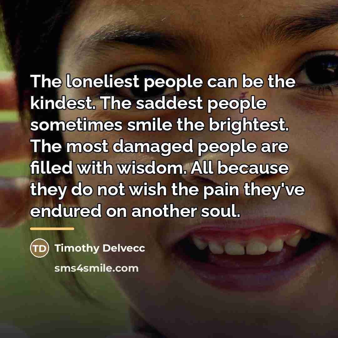 “The loneliest people can be the kindest. The saddest people…” quote by Timothy Delvecc