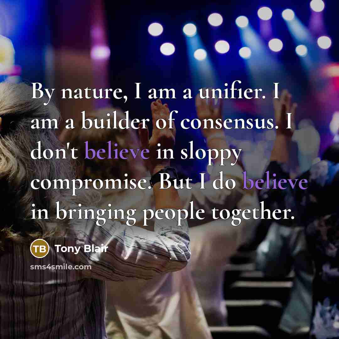 “By nature, I am a unifier. I am a builder…” quote by Tony Blair