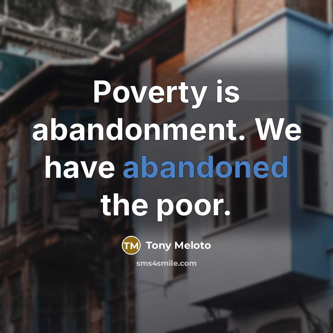 “Poverty is abandonment. We have abandoned the poor.…” quote by Tony Meloto