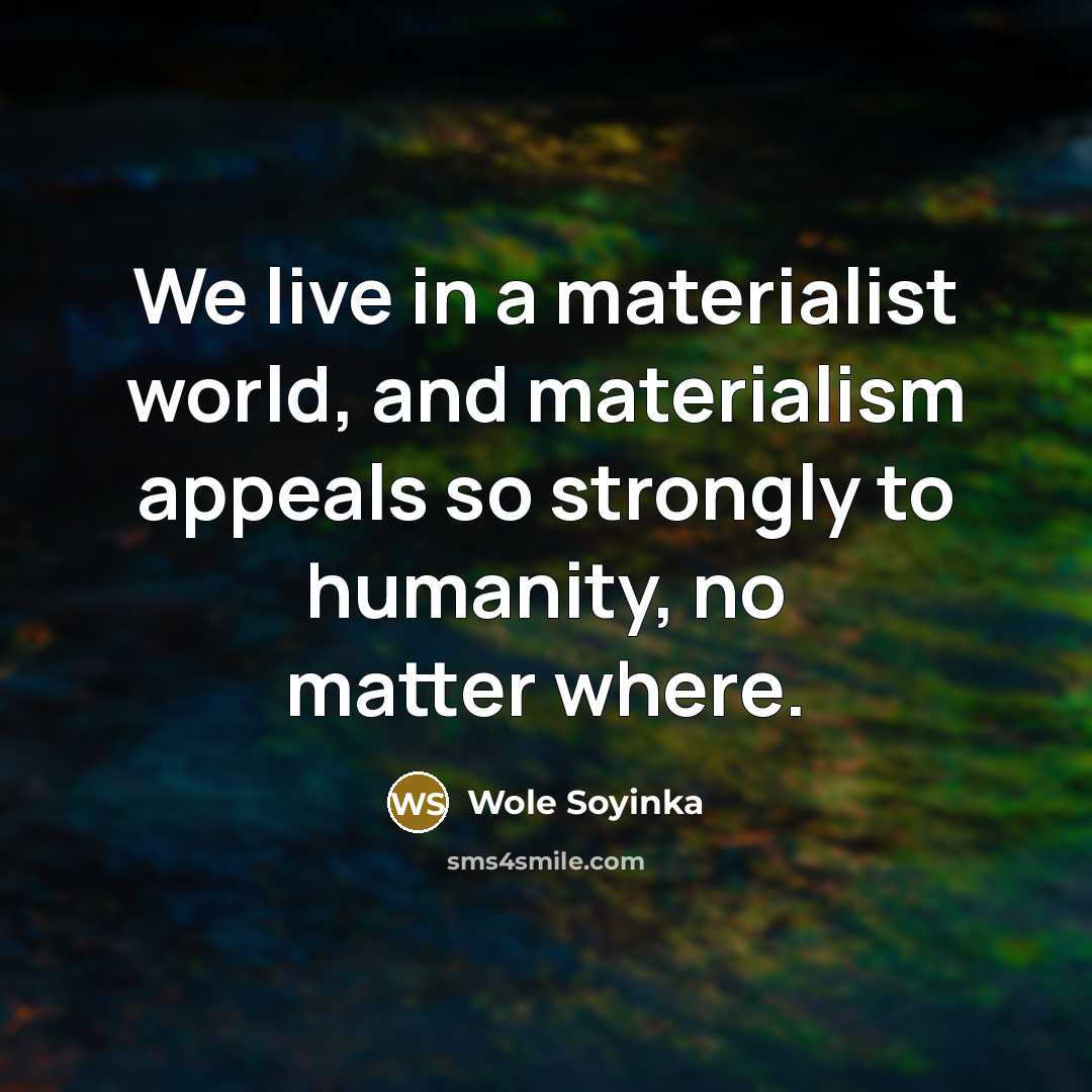 “We live in a materialist world, and materialism appeals so…” quote by Wole Soyinka