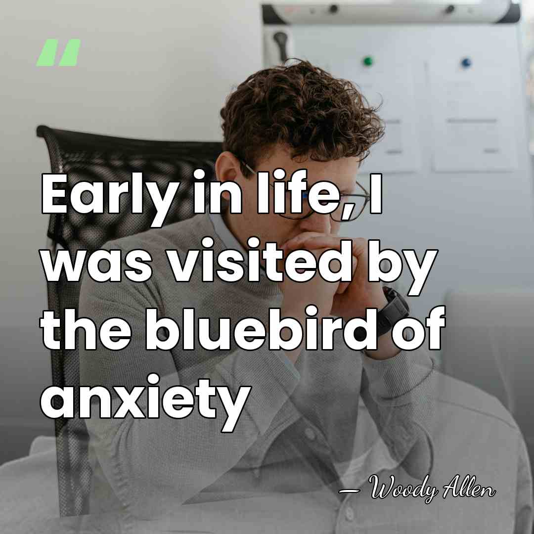 Early in life, I was visited by the bluebird of anxiety - Woody Allen