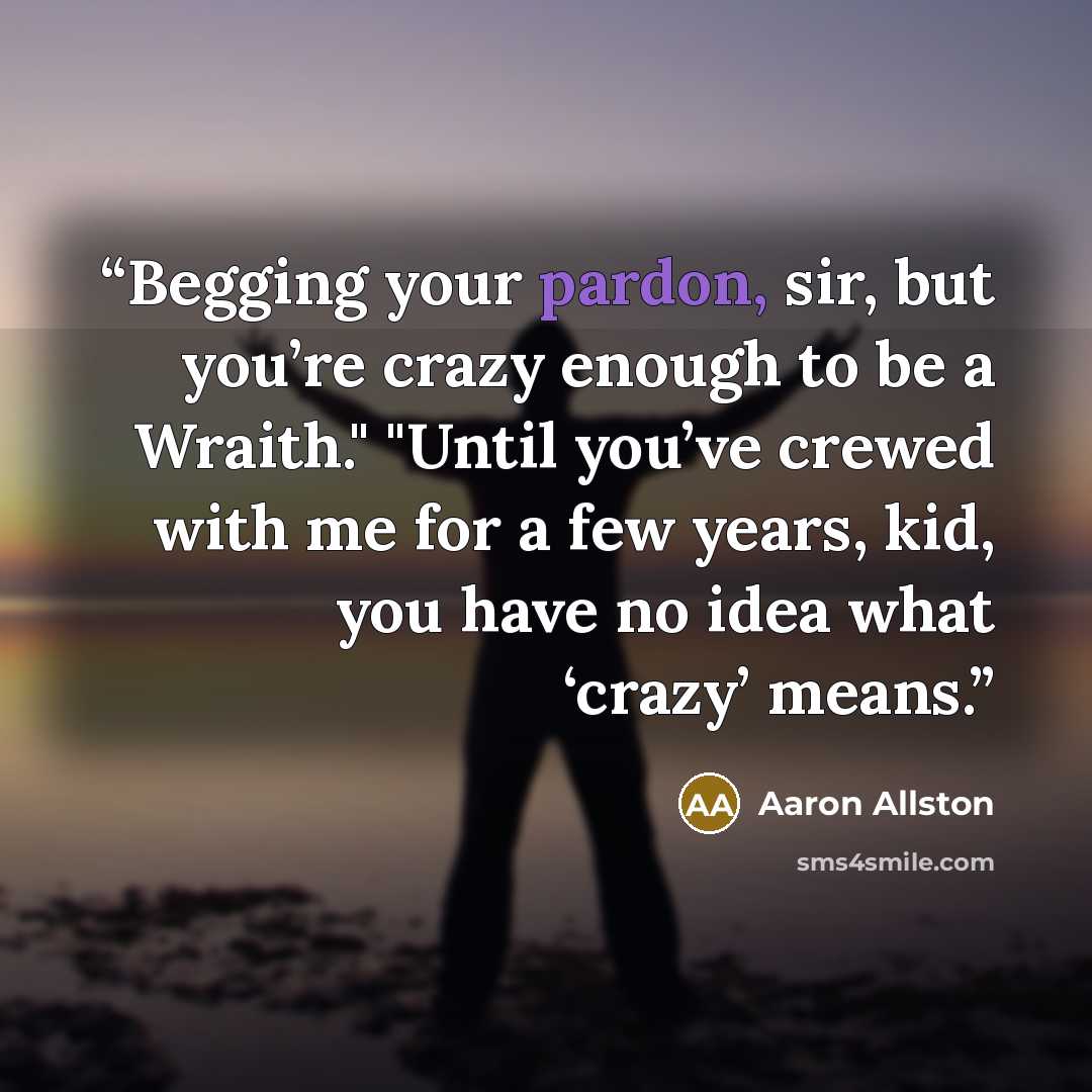 “Begging your pardon, sir, but you’re crazy enough to be a Wraith." "Until you’ve crewed with me for a few years, kid, you have no idea what ‘crazy’ means.” quote by Aaron Allston