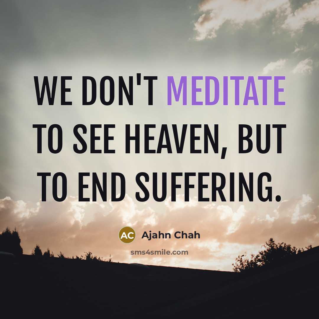 “We don't meditate to see heaven, but to end suffering.…” quote by Ajahn Chah