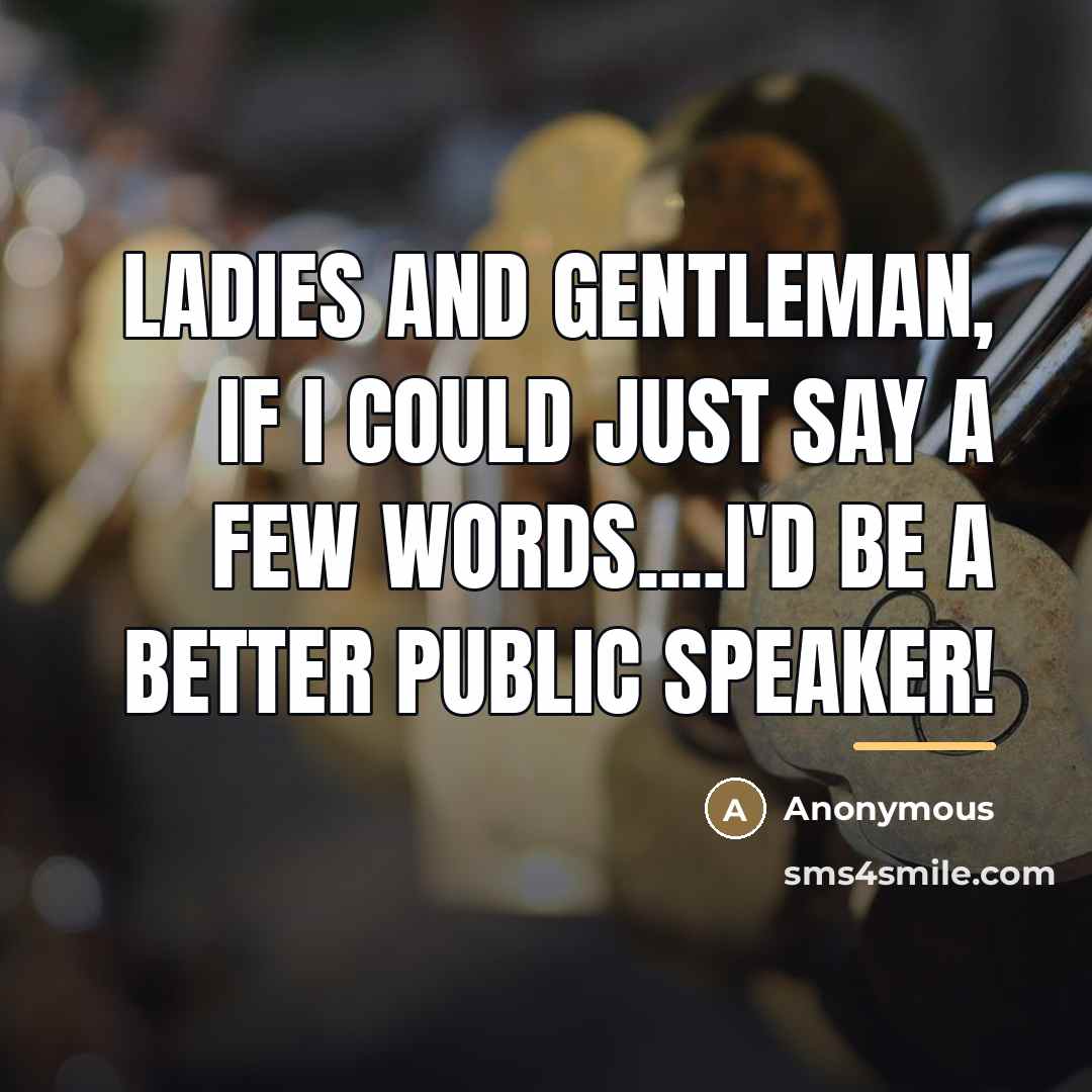 “Ladies and gentleman, If I could just say a few…” quote by Anonymous