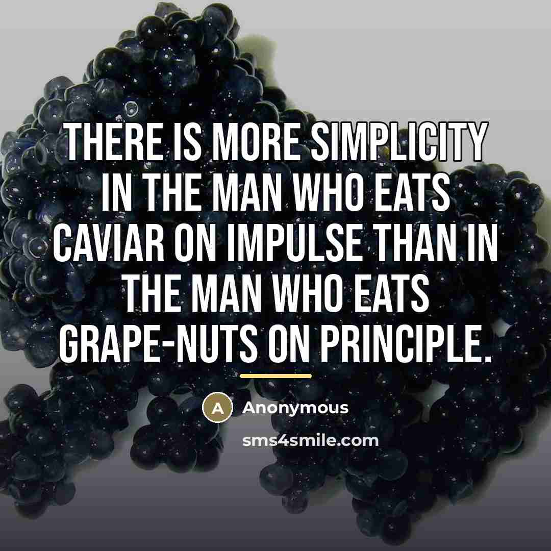 “There is more simplicity in the man who eats caviar…” quote by Anonymous