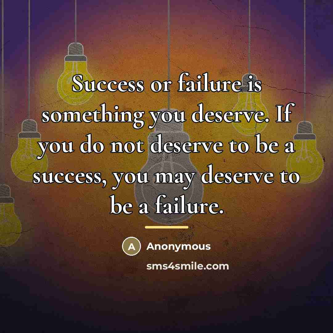 “Success or failure is something you deserve. If you do…” quote by Anonymous
